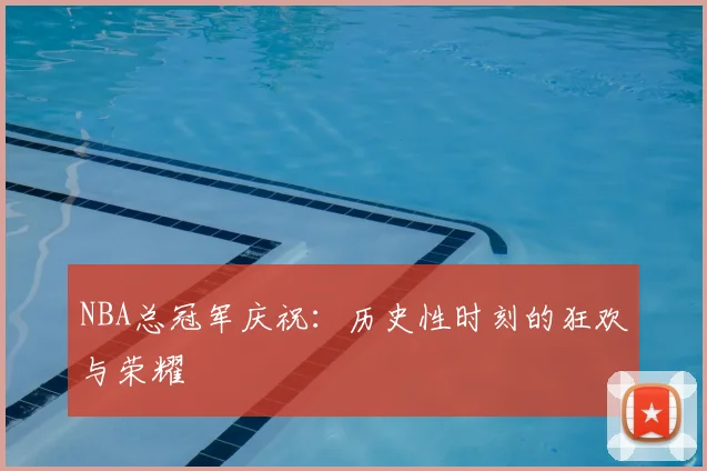 NBA总冠军庆祝:历史性时刻的狂欢与荣耀