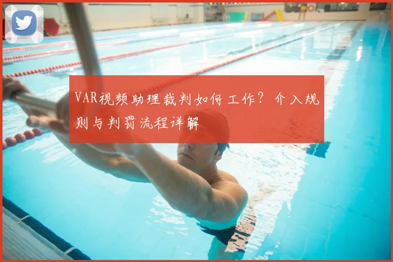 VAR视频助理裁判如何工作？介入规则与判罚流程详解