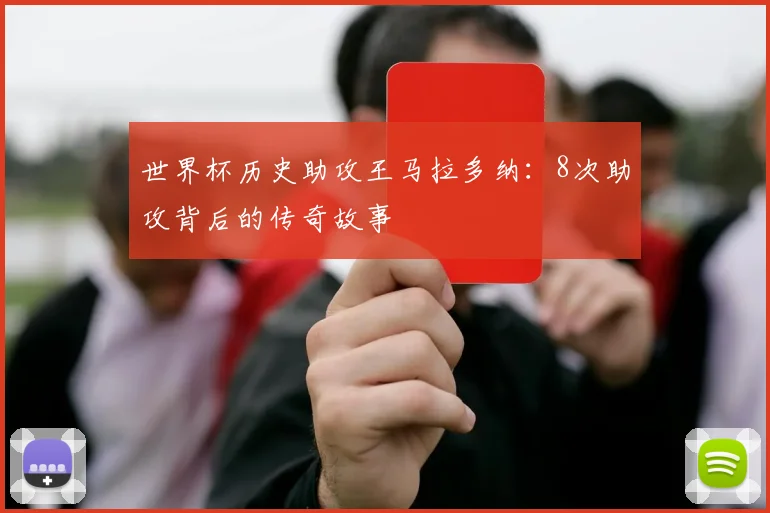 世界杯历史助攻王马拉多纳:8次助攻背后的传奇故事