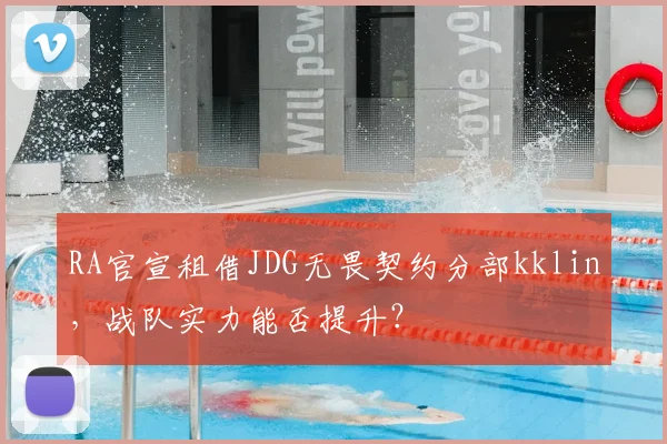RA官宣租借JDG无畏契约分部kklin,战队实力能否提升?
