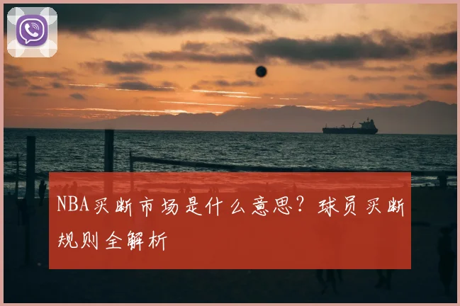 NBA买断市场是什么意思？球员买断规则全解析
