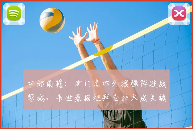 中超前瞻：津门虎四外援强阵迎战蓉城，韦世豪搭档拜合拉木成关键看点